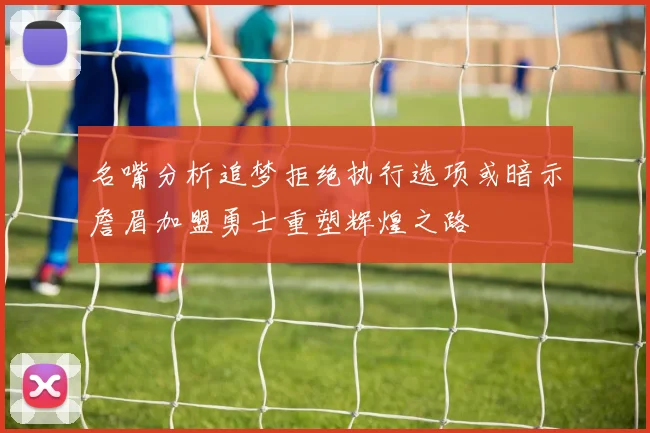 名嘴分析追梦拒绝执行选项或暗示詹眉加盟勇士重塑辉煌之路