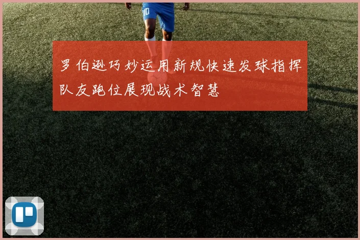 罗伯逊巧妙运用新规快速发球指挥队友跑位展现战术智慧