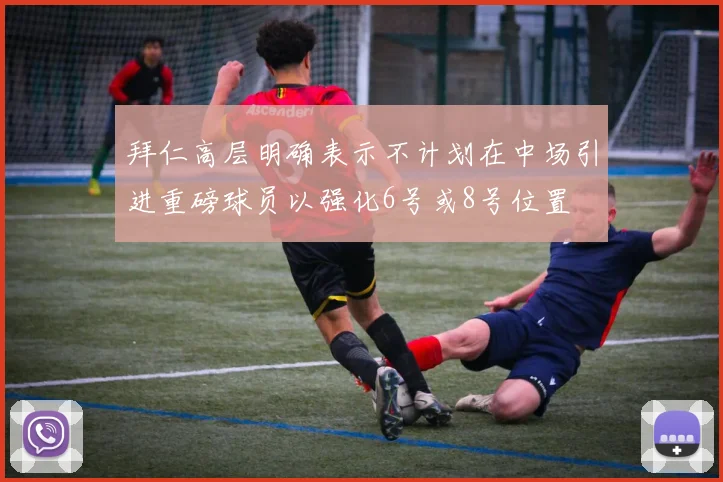 拜仁高层明确表示不计划在中场引进重磅球员以强化6号或8号位置