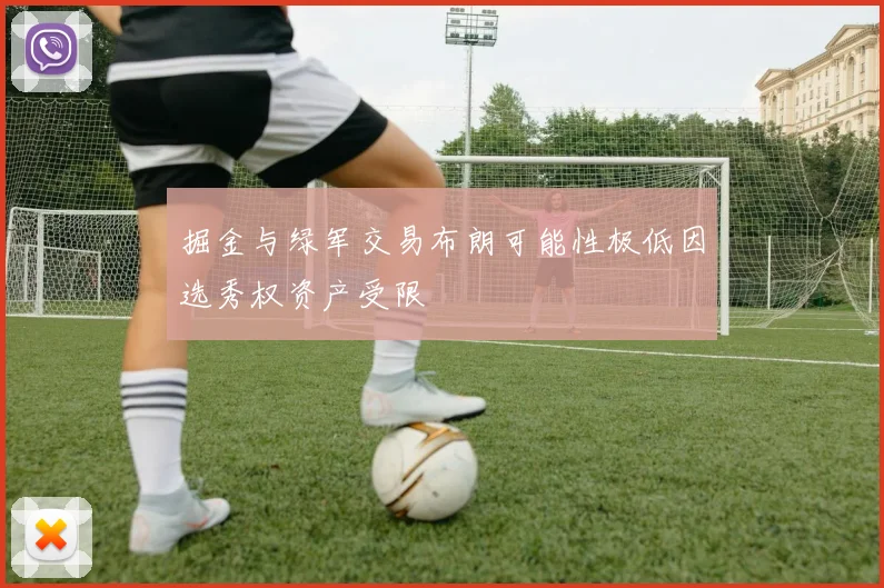 掘金与绿军交易布朗可能性极低因选秀权资产受限