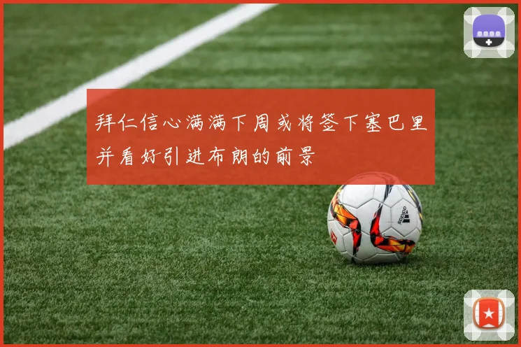 拜仁信心满满下周或将签下塞巴里并看好引进布朗的前景
