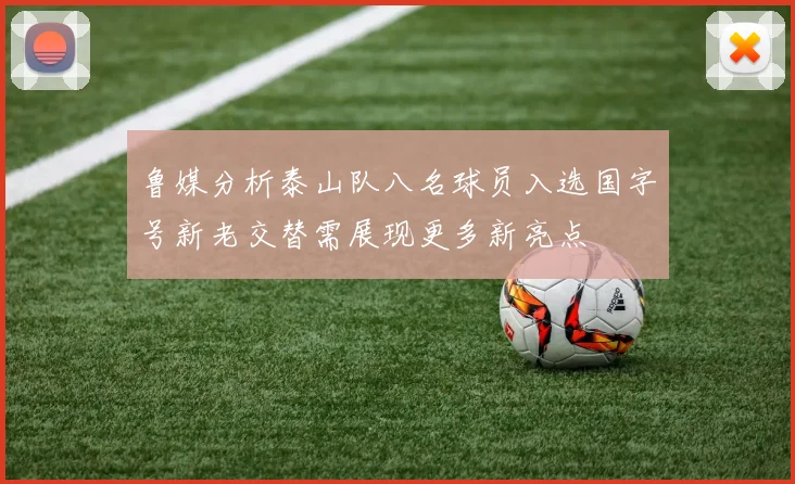 鲁媒分析泰山队八名球员入选国字号新老交替需展现更多新亮点