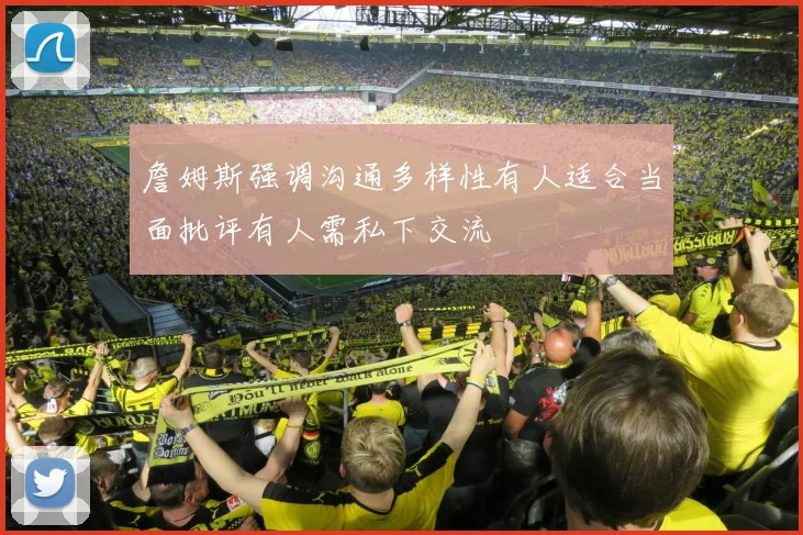 詹姆斯强调沟通多样性有人适合当面批评有人需私下交流