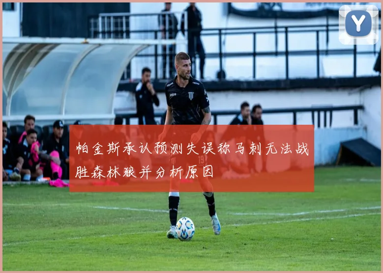 帕金斯承认预测失误称马刺无法战胜森林狼并分析原因